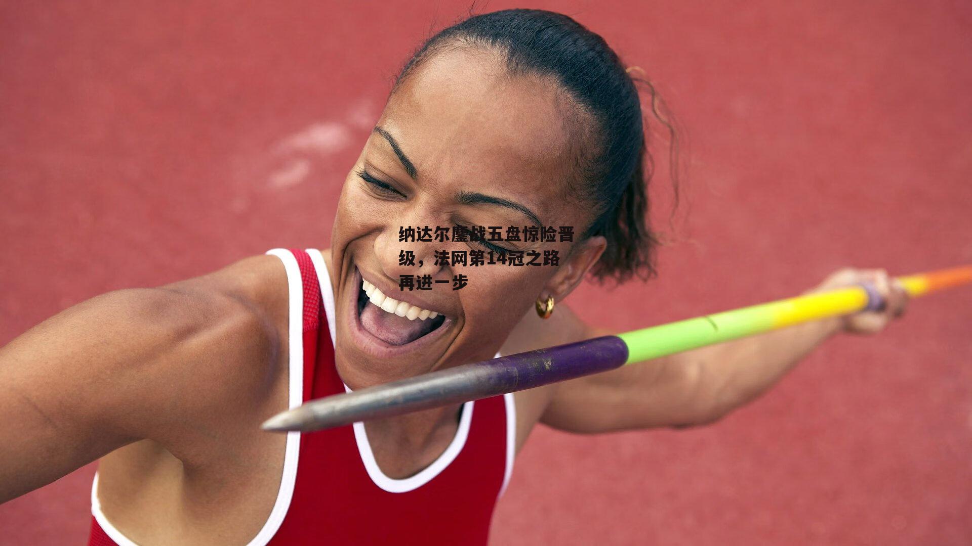 纳达尔鏖战五盘惊险晋级，法网第14冠之路再进一步