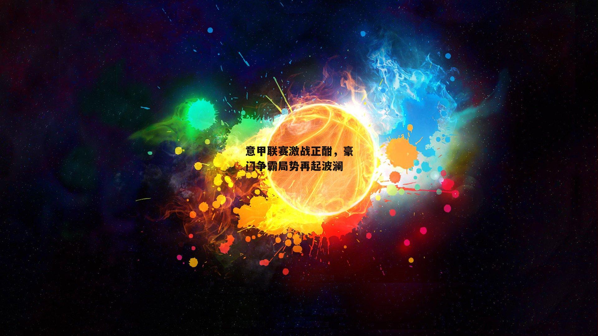 意甲联赛激战正酣，豪门争霸局势再起波澜